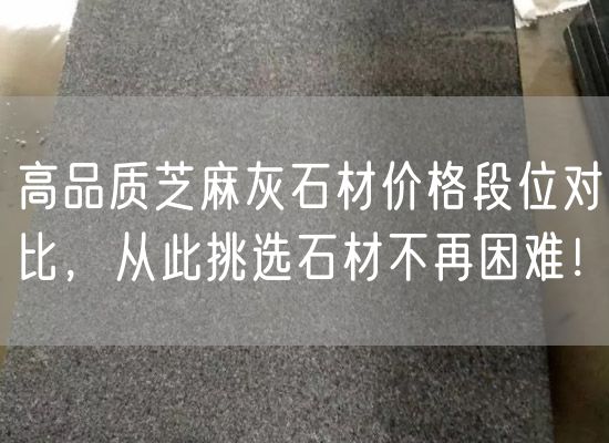 高品質(zhì)芝麻灰石材價格段位對比，從此挑選石材不再困難！