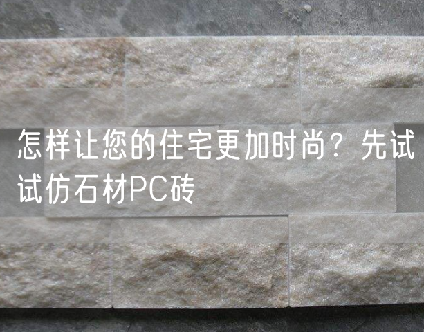 怎樣讓您的住宅更加時尚？先試試仿石材PC磚