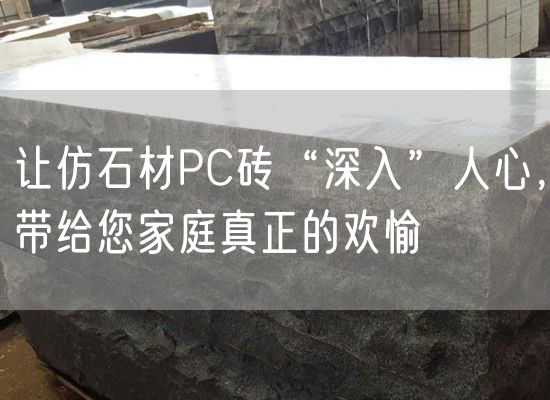讓仿石材PC磚“深入”人心，帶給您家庭真正的歡愉