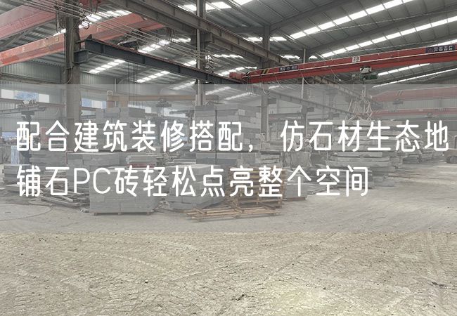 配合建筑裝修搭配，仿石材生態(tài)地鋪石PC磚輕松點(diǎn)亮整個(gè)空間