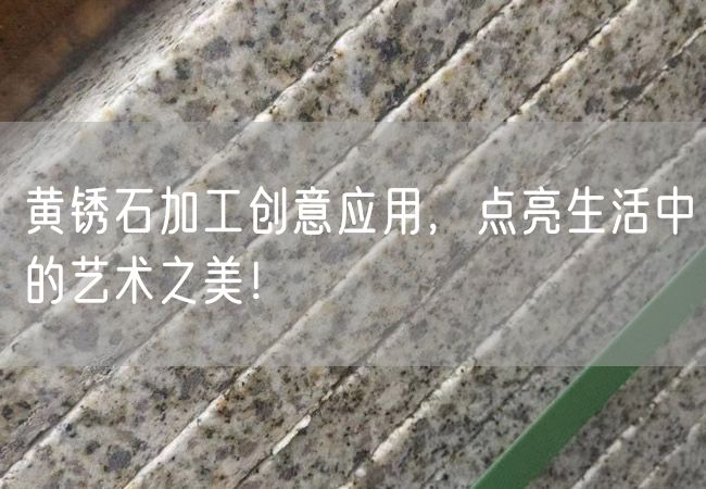 黃銹石加工創意應用，點亮生活中的藝術之美！