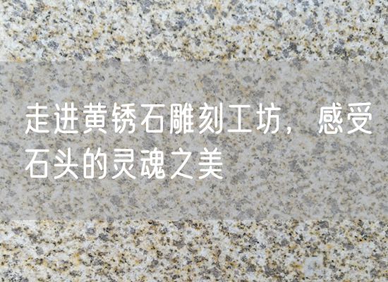 走進黃銹石雕刻工坊，感受石頭的靈魂之美