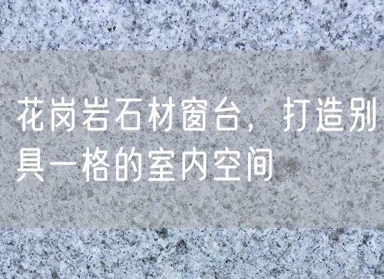 花崗巖石材窗臺，打造別具一格的室內(nèi)空間