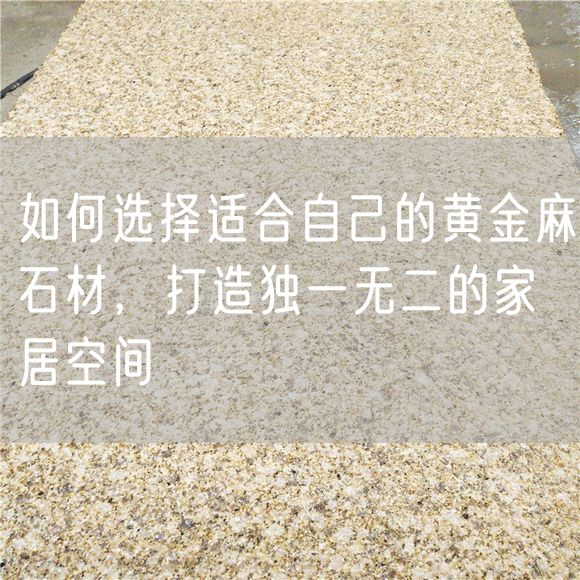 如何選擇適合自己的黃金麻石材，打造獨(dú)一無(wú)二的家居空間